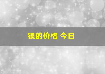 银的价格 今日